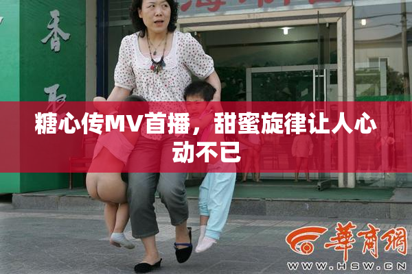 糖心传MV首播，甜蜜旋律让人心动不已