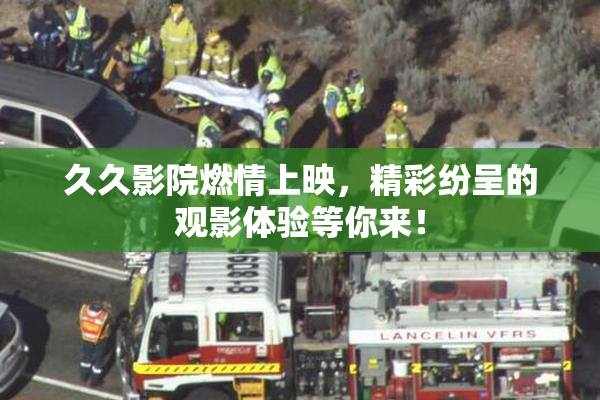 久久影院燃情上映，精彩纷呈的观影体验等你来！