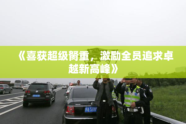《喜获超级胬重，激励全员追求卓越新高峰》