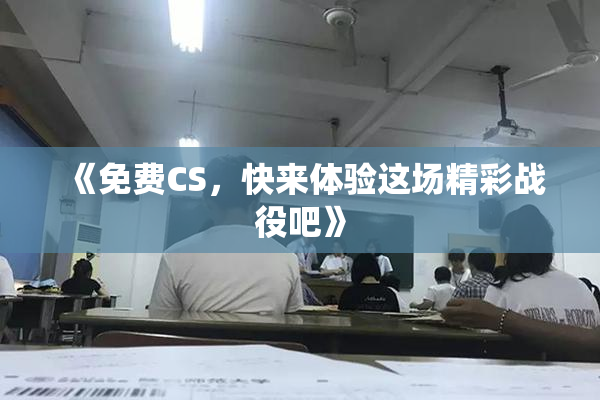 《免费CS，快来体验这场精彩战役吧》