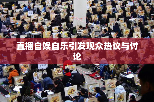 直播自娱自乐引发观众热议与讨论
