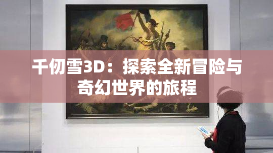 千仞雪3D：探索全新冒险与奇幻世界的旅程