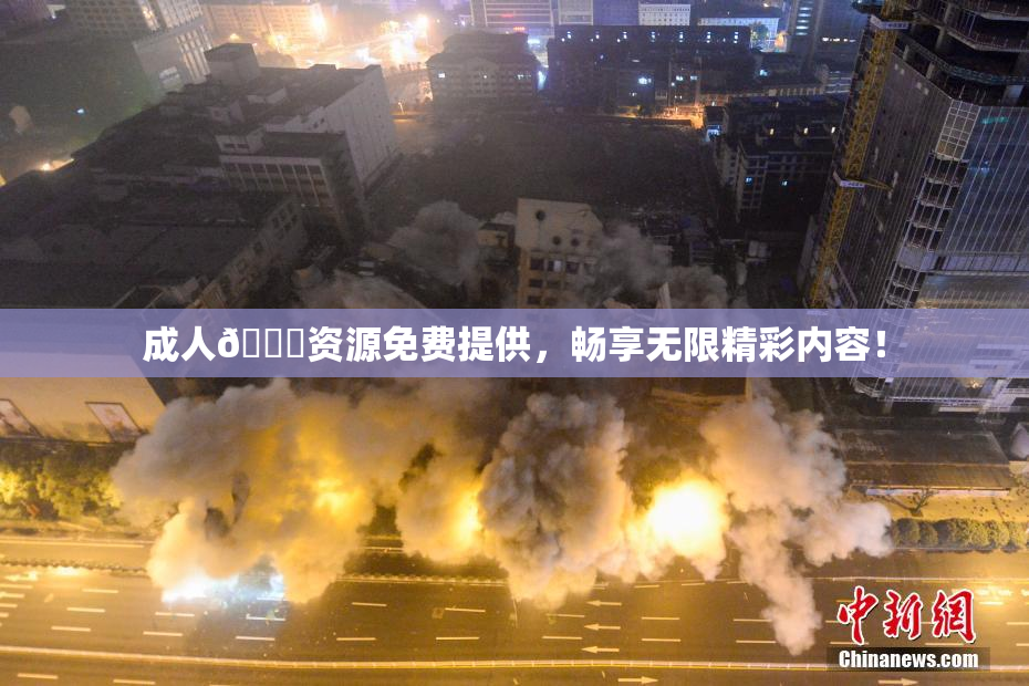 成人🔞资源免费提供，畅享无限精彩内容！