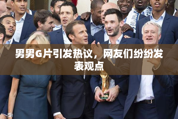 男男G片引发热议，网友们纷纷发表观点
