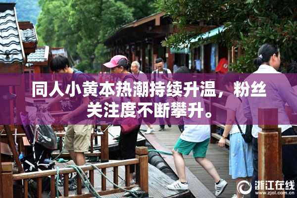 同人小黄本热潮持续升温，粉丝关注度不断攀升。
