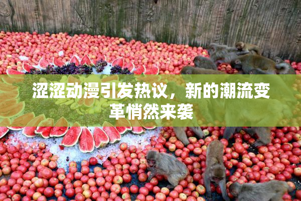 涩涩动漫引发热议，新的潮流变革悄然来袭
