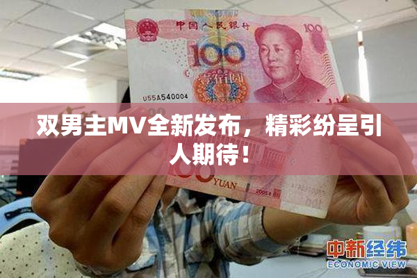 双男主MV全新发布，精彩纷呈引人期待！