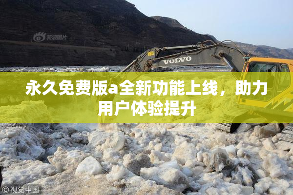 永久免费版a全新功能上线，助力用户体验提升