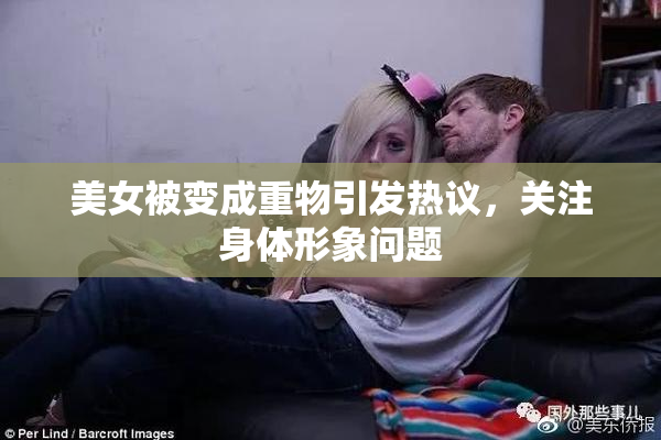 美女被变成重物引发热议，关注身体形象问题
