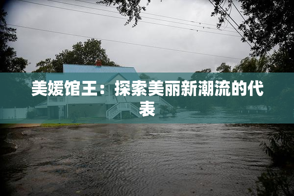 美媛馆王：探索美丽新潮流的代表