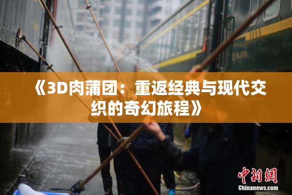 《3D肉蒲团：重返经典与现代交织的奇幻旅程》