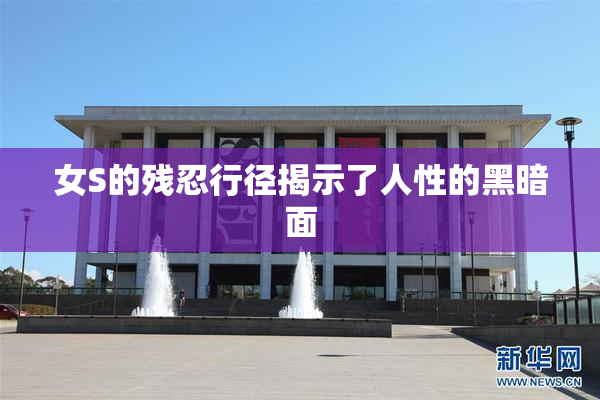 女S的残忍行径揭示了人性的黑暗面