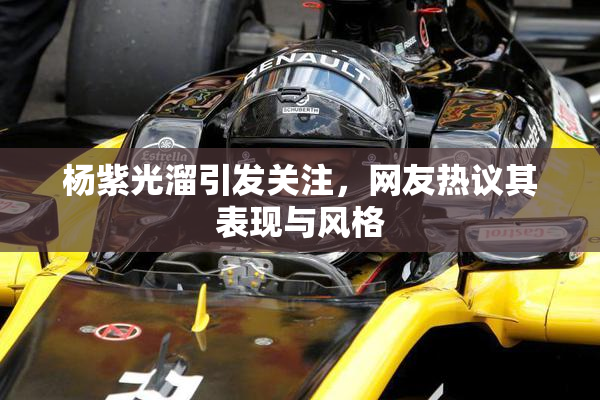 杨紫光溜引发关注，网友热议其表现与风格