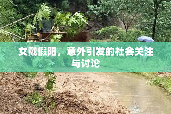 女戴假阳，意外引发的社会关注与讨论