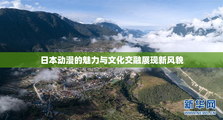 日本动漫的魅力与文化交融展现新风貌