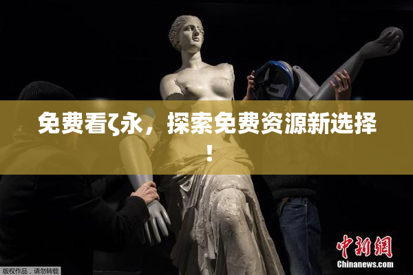 免费看ζ永，探索免费资源新选择！