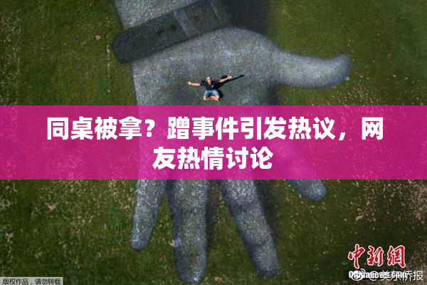 同桌被拿？蹭事件引发热议，网友热情讨论
