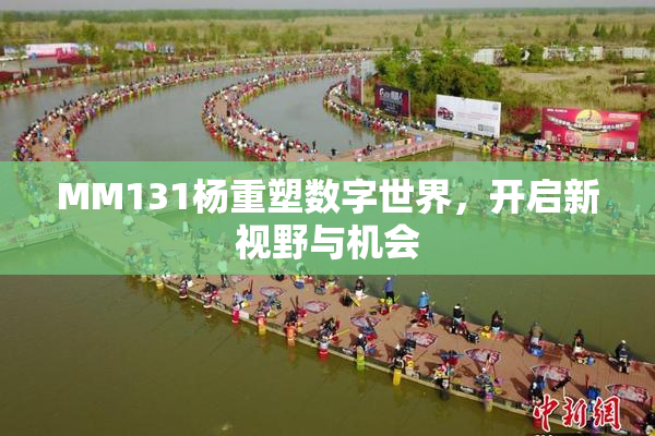 MM131杨重塑数字世界，开启新视野与机会