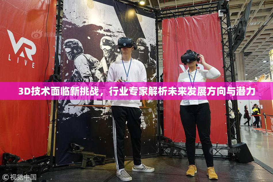 3D技术面临新挑战，行业专家解析未来发展方向与潜力