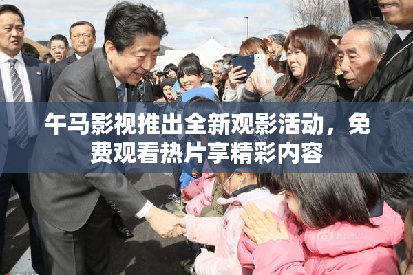 午马影视推出全新观影活动，免费观看热片享精彩内容
