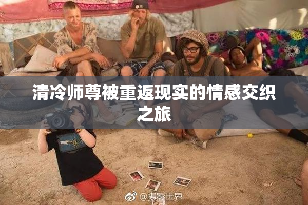 清冷师尊被重返现实的情感交织之旅