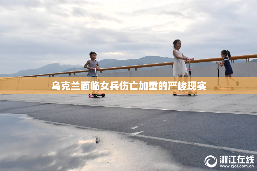 乌克兰面临女兵伤亡加重的严峻现实