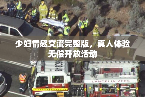 少妇情感交流完整版，真人体验无偿开放活动