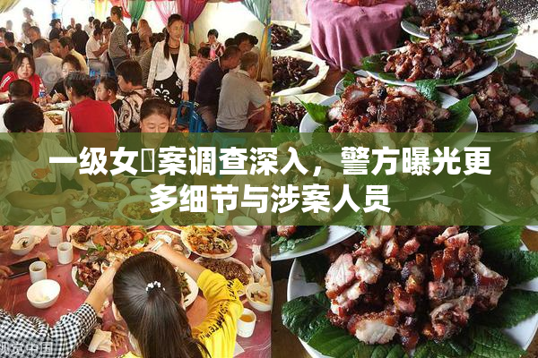一级女婬案调查深入，警方曝光更多细节与涉案人员