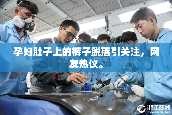 孕妇肚子上的裤子脱落引关注，网友热议。