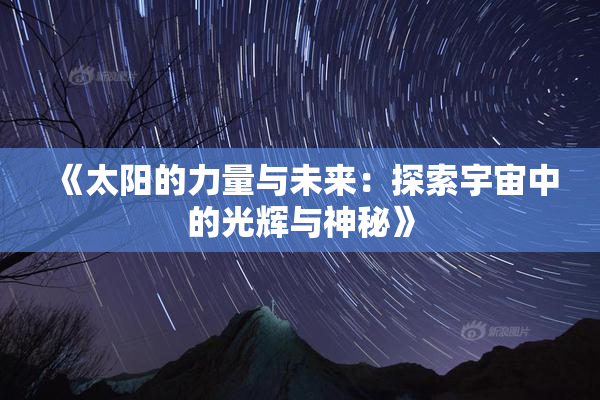 《太阳的力量与未来：探索宇宙中的光辉与神秘》