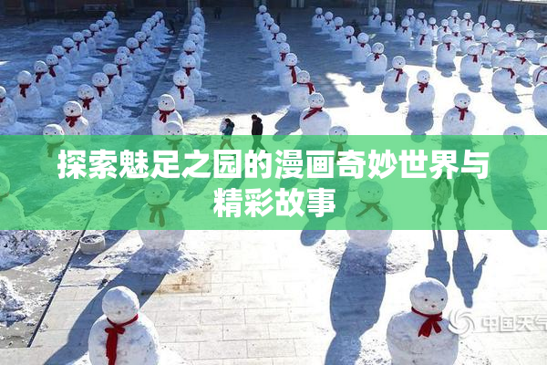 探索魅足之园的漫画奇妙世界与精彩故事