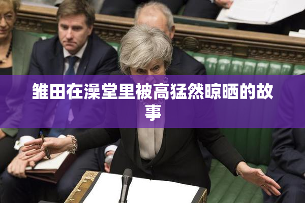 雏田在澡堂里被高猛然晾晒的故事
