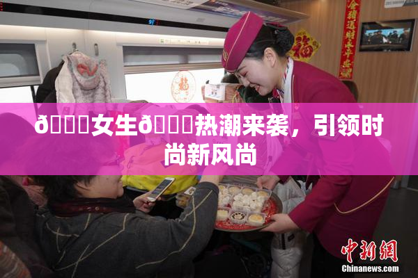 🔞女生🍆热潮来袭，引领时尚新风尚