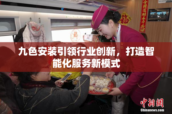 九色安装引领行业创新，打造智能化服务新模式