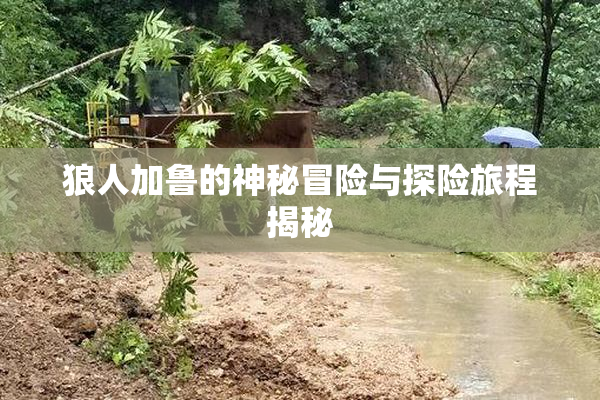 狼人加鲁的神秘冒险与探险旅程揭秘