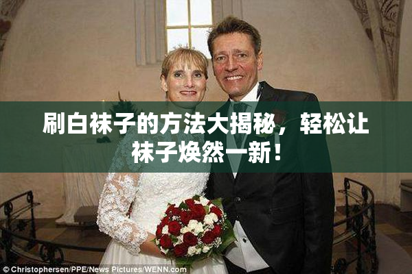 刷白袜子的方法大揭秘，轻松让袜子焕然一新！