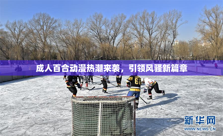 成人百合动漫热潮来袭，引领风骚新篇章