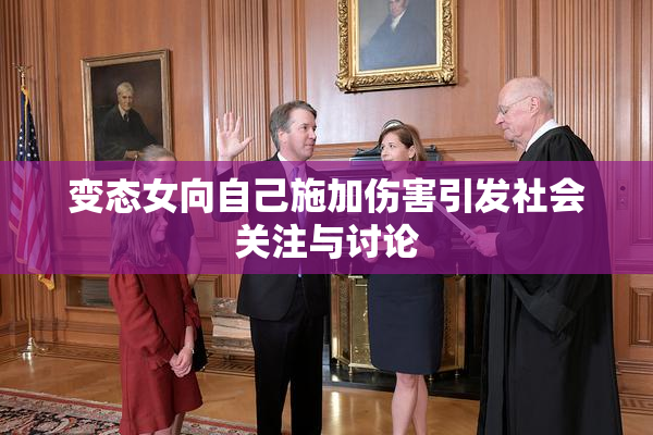 变态女向自己施加伤害引发社会关注与讨论