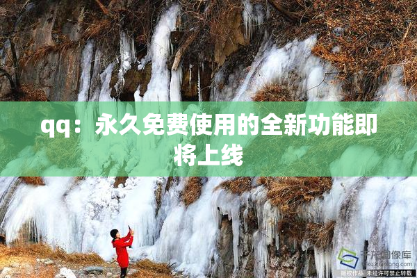qq：永久免费使用的全新功能即将上线