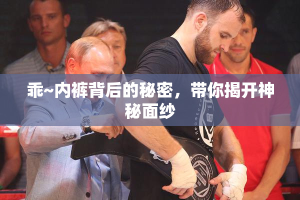 乖~内裤背后的秘密，带你揭开神秘面纱