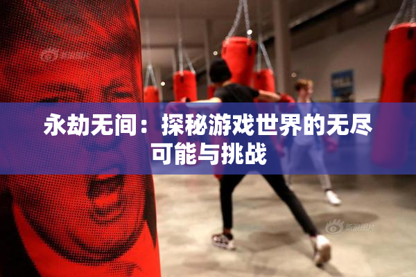 永劫无间：探秘游戏世界的无尽可能与挑战