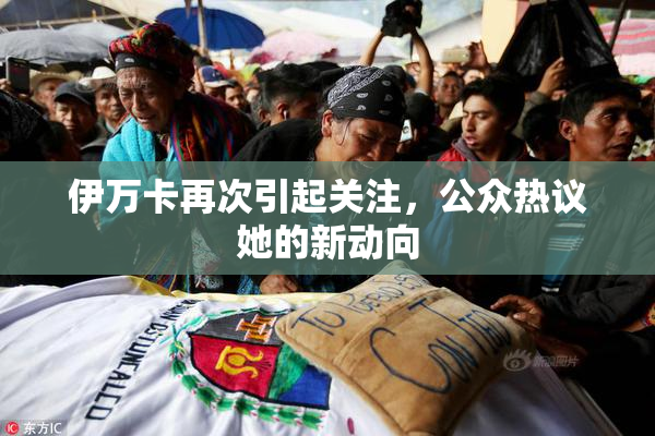 伊万卡再次引起关注，公众热议她的新动向