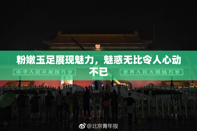 粉嫩玉足展现魅力，魅惑无比令人心动不已