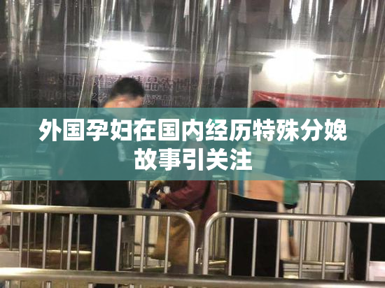 外国孕妇在国内经历特殊分娩故事引关注