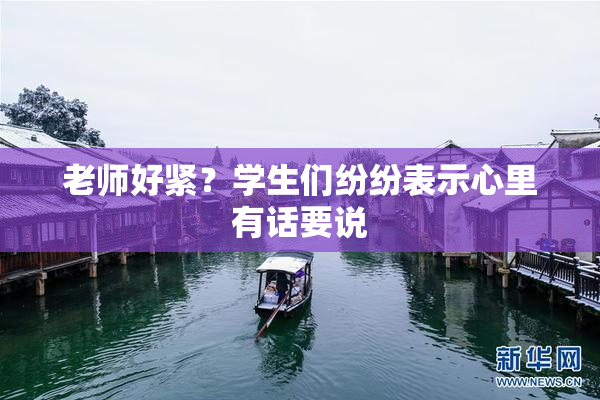 老师好紧？学生们纷纷表示心里有话要说