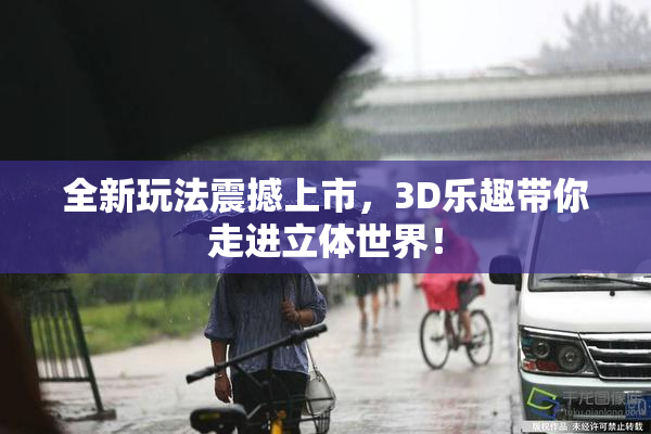 全新玩法震撼上市，3D乐趣带你走进立体世界！