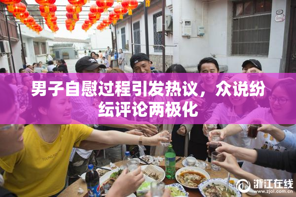 男子自慰过程引发热议，众说纷纭评论两极化