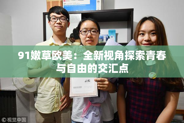 91嫩草欧美：全新视角探索青春与自由的交汇点