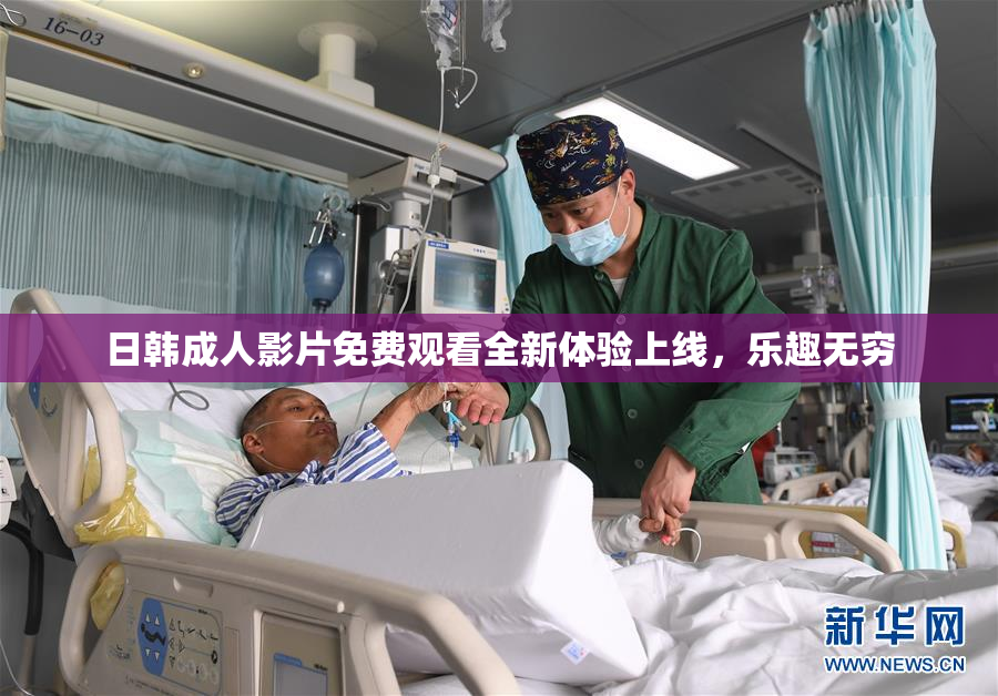 日韩成人影片免费观看全新体验上线，乐趣无穷