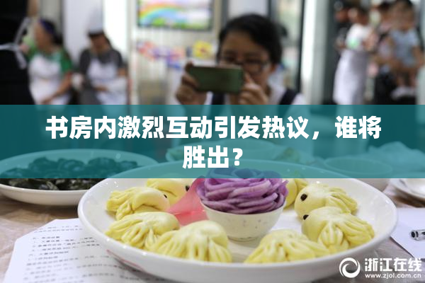 书房内激烈互动引发热议，谁将胜出？
